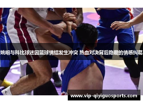 姚明与科比球迷因篮球情结发生冲突 热血对决背后隐藏的情感纠葛