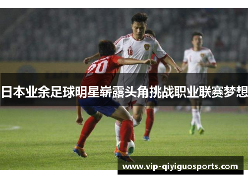 日本业余足球明星崭露头角挑战职业联赛梦想