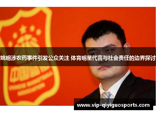 姚明涉农药事件引发公众关注 体育明星代言与社会责任的边界探讨