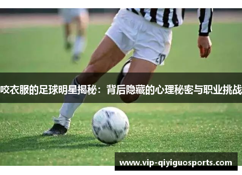 咬衣服的足球明星揭秘：背后隐藏的心理秘密与职业挑战