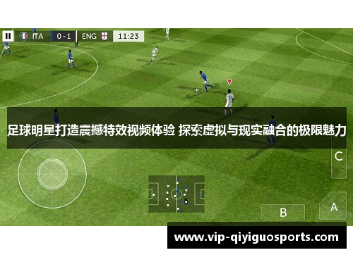 足球明星打造震撼特效视频体验 探索虚拟与现实融合的极限魅力
