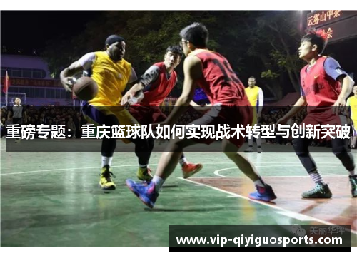 重磅专题：重庆篮球队如何实现战术转型与创新突破