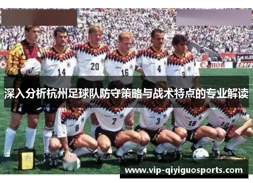 深入分析杭州足球队防守策略与战术特点的专业解读