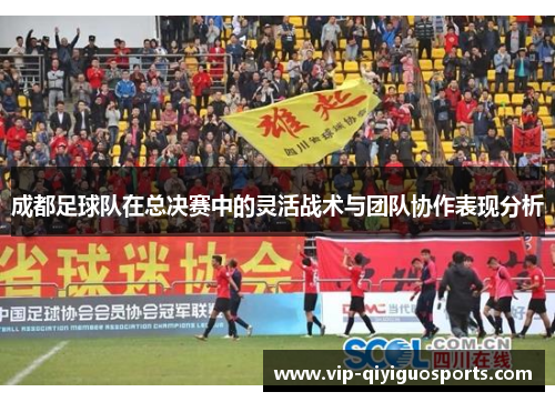 成都足球队在总决赛中的灵活战术与团队协作表现分析