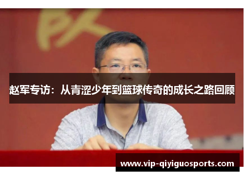 赵军专访：从青涩少年到篮球传奇的成长之路回顾
