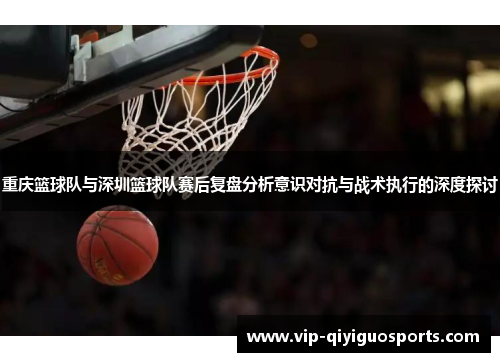 重庆篮球队与深圳篮球队赛后复盘分析意识对抗与战术执行的深度探讨