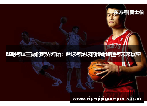 姚明与汉兰德的跨界对话：篮球与足球的传奇碰撞与未来展望