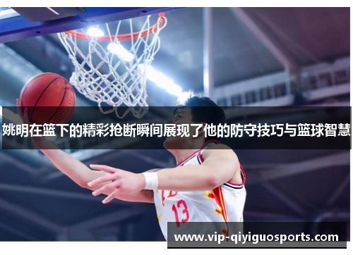 姚明在篮下的精彩抢断瞬间展现了他的防守技巧与篮球智慧
