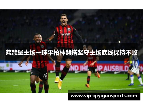 弗赖堡主场一球平柏林赫塔坚守主场底线保持不败