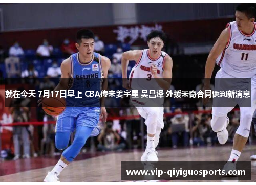 就在今天 7月17日早上 CBA传来姜宇星 吴昌泽 外援米奇合同谈判新消息