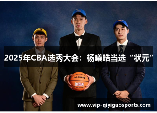 2025年CBA选秀大会：杨曦皓当选“状元”