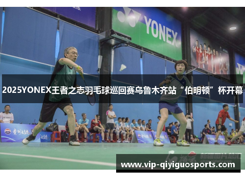 2025YONEX王者之志羽毛球巡回赛乌鲁木齐站“伯明顿”杯开幕