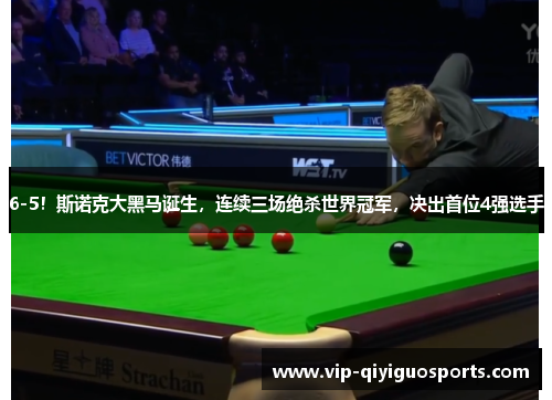 6-5！斯诺克大黑马诞生，连续三场绝杀世界冠军，决出首位4强选手