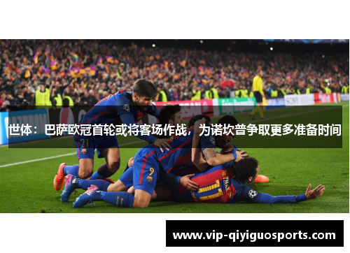 世体：巴萨欧冠首轮或将客场作战，为诺坎普争取更多准备时间